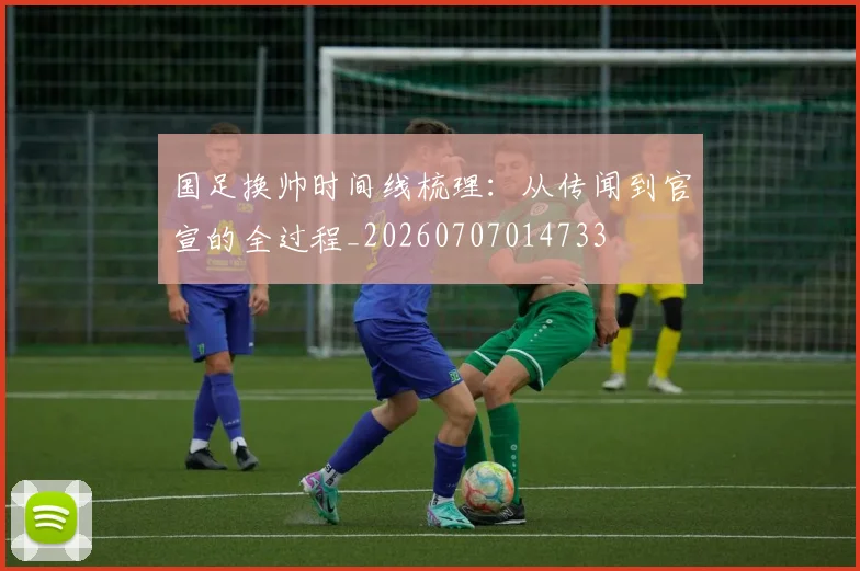 国足换帅时间线梳理：从传闻到官宣的全过程_20260707014733