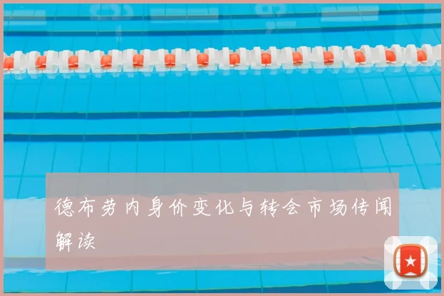 德布劳内身价变化与转会市场传闻解读