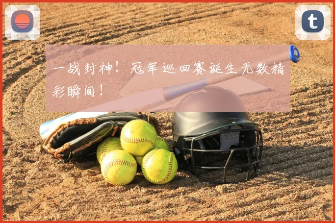 一战封神!冠军巡回赛诞生无数精彩瞬间!