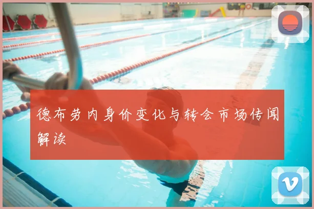 德布劳内身价变化与转会市场传闻解读