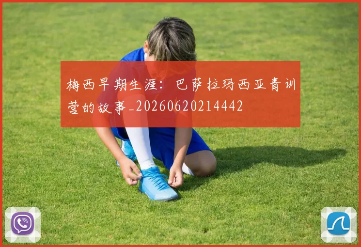 梅西早期生涯：巴萨拉玛西亚青训营的故事_20260620214442