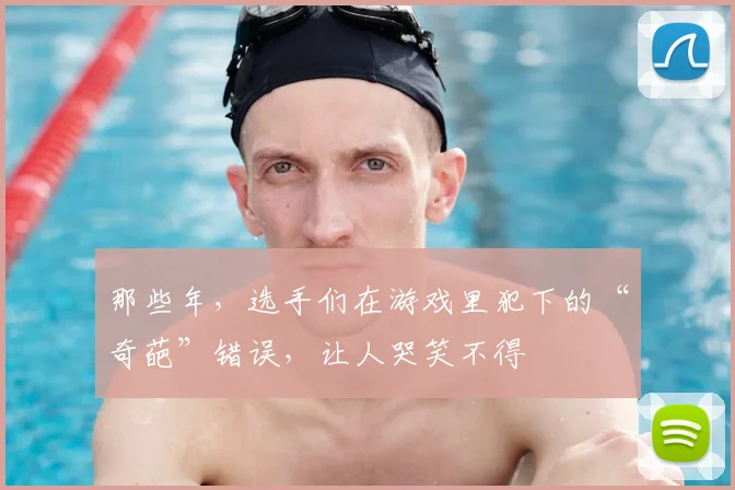 那些年,选手们在游戏里犯下的“奇葩”错误,让人哭笑不得