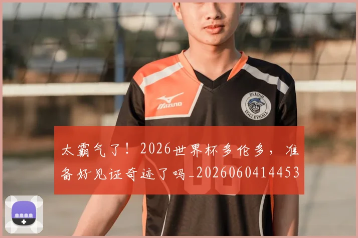 太霸气了！2026世界杯多伦多，准备好见证奇迹了吗_20260604144530