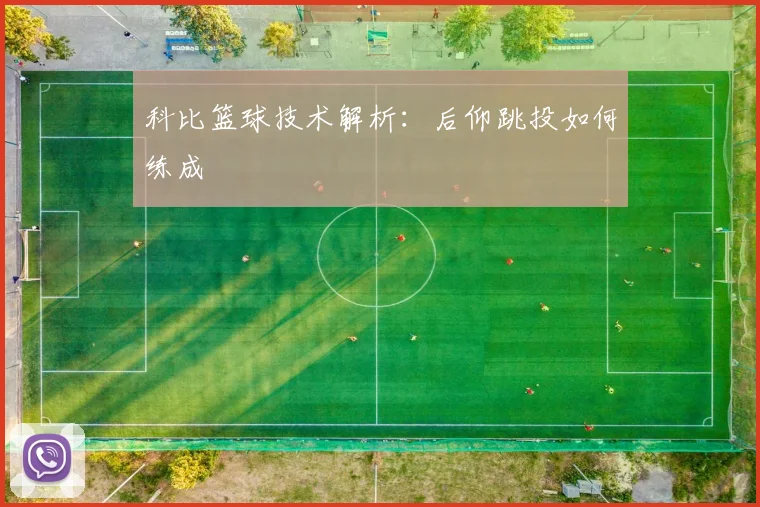 科比篮球技术解析:后仰跳投如何练成