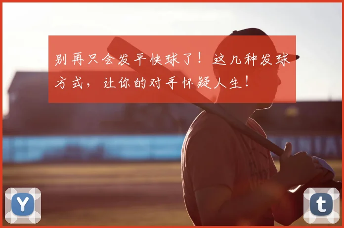 别再只会发平快球了！这几种发球方式，让你的对手怀疑人生！