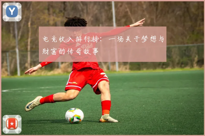 电竞收入排行榜：一场关于梦想与财富的传奇故事