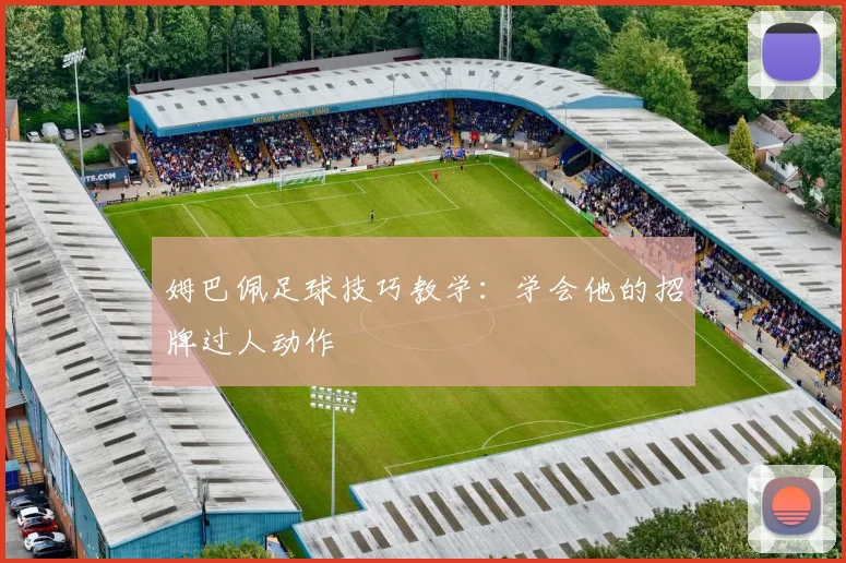 姆巴佩足球技巧教学：学会他的招牌过人动作