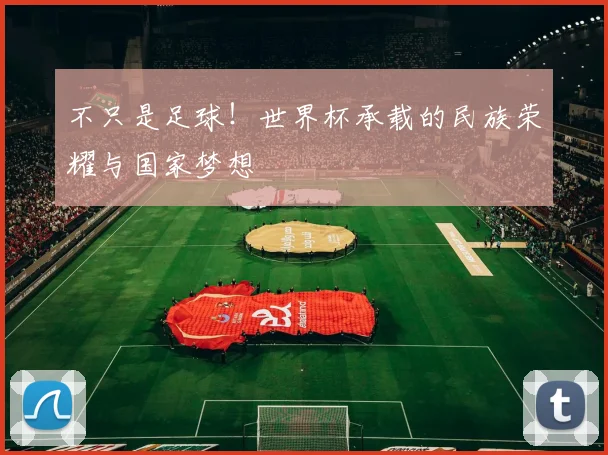 不只是足球！世界杯承载的民族荣耀与国家梦想