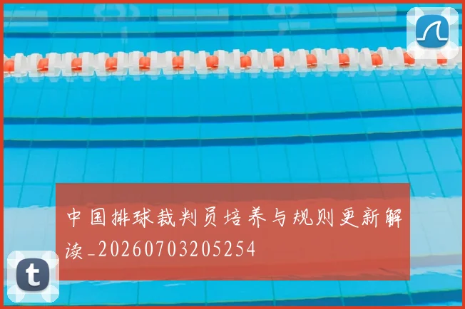 中国排球裁判员培养与规则更新解读_20260703205254