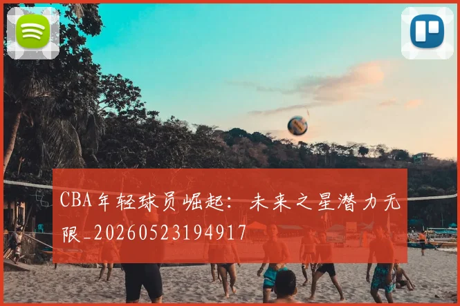 CBA年轻球员崛起：未来之星潜力无限_20260523194917
