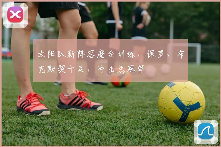 太阳队新阵容磨合训练,保罗、布克默契十足,冲击总冠军