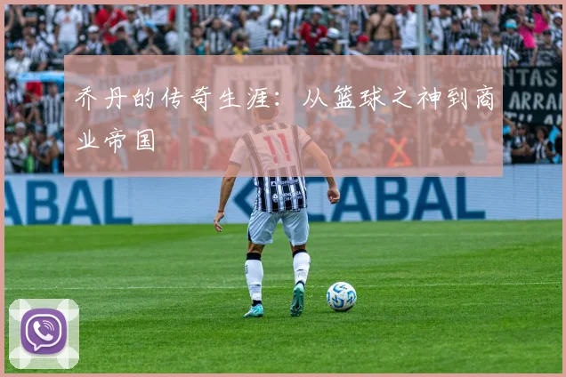 乔丹的传奇生涯：从篮球之神到商业帝国