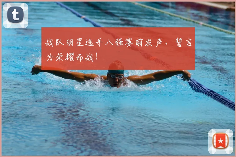 战队明星选手八强赛前发声,誓言为荣耀而战!