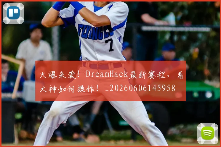 火爆来袭！DreamHack最新赛程，看大神如何操作！_20260606145958