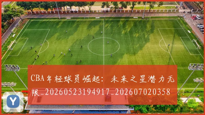 CBA年轻球员崛起:未来之星潜力无限_20260523194917_20260702035856