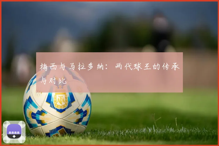 梅西与马拉多纳：两代球王的传承与对比