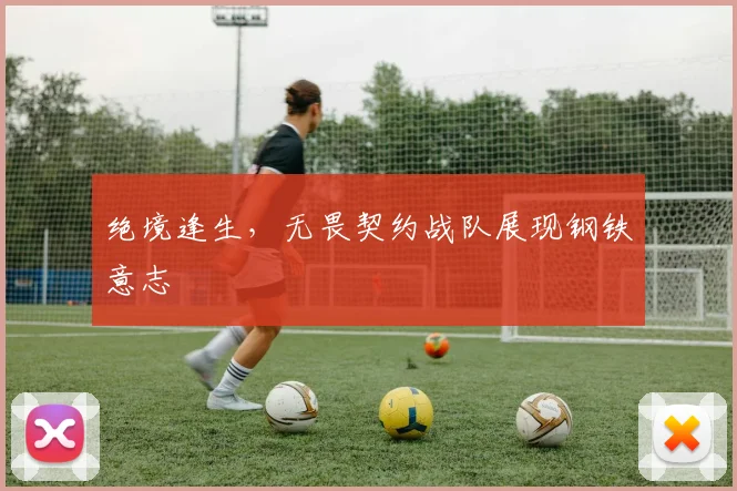 绝境逢生,无畏契约战队展现钢铁意志