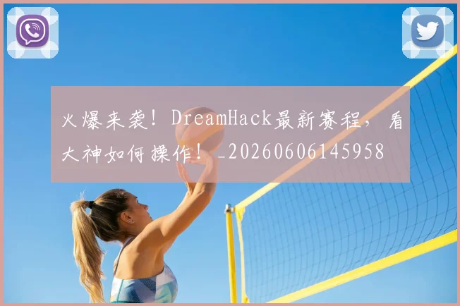 火爆来袭！DreamHack最新赛程，看大神如何操作！_20260606145958