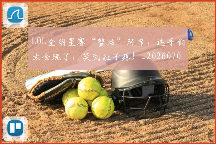 LOL全明星赛“整活”环节，选手们太会玩了，笑到肚子疼！_20260702044045